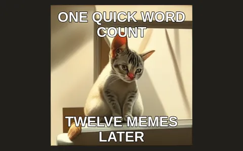 A cat photo captioned ONE QUICK WORD COUNT and TWELVE MEMES LATER